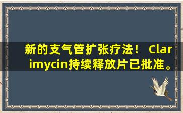 新的支气管扩张疗法！ Clarimycin持续释放片已批准。医生：需要经常检查痰文化
